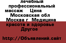  лечебный профессиональный массаж  › Цена ­ 1 000 - Московская обл., Москва г. Медицина, красота и здоровье » Другое   